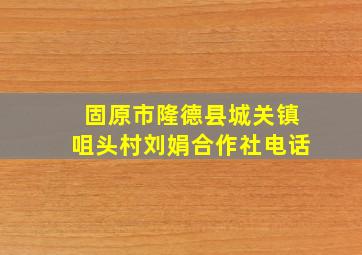 固原市隆德县城关镇咀头村刘娟合作社电话