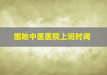 固始中医医院上班时间