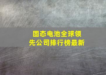 固态电池全球领先公司排行榜最新