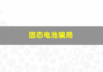 固态电池骗局