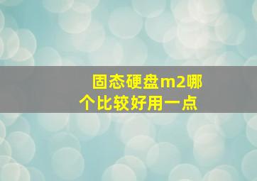 固态硬盘m2哪个比较好用一点