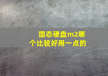 固态硬盘m2哪个比较好用一点的