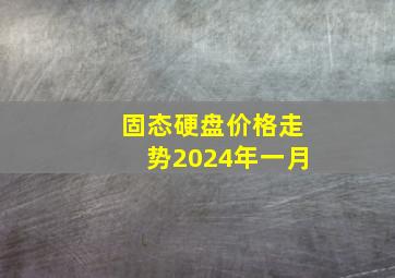 固态硬盘价格走势2024年一月