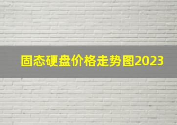 固态硬盘价格走势图2023