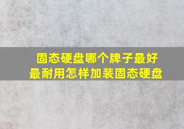 固态硬盘哪个牌子最好最耐用怎样加装固态硬盘