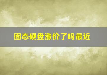 固态硬盘涨价了吗最近