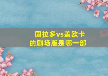 固拉多vs盖欧卡的剧场版是哪一部