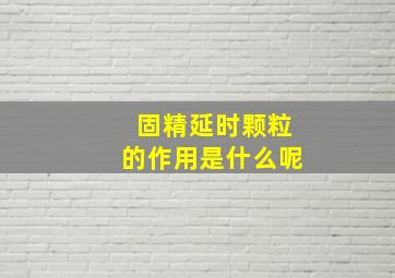 固精延时颗粒的作用是什么呢