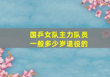 国乒女队主力队员一般多少岁退役的