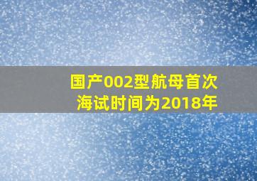 国产002型航母首次海试时间为2018年