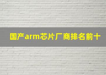 国产arm芯片厂商排名前十