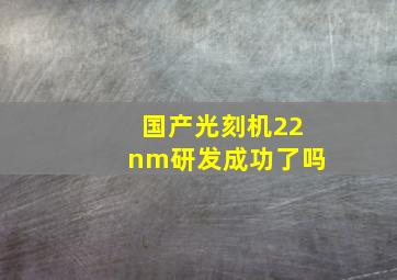 国产光刻机22nm研发成功了吗