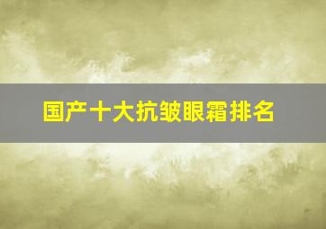 国产十大抗皱眼霜排名