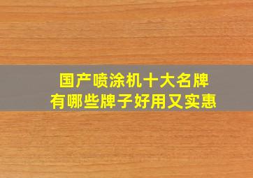 国产喷涂机十大名牌有哪些牌子好用又实惠