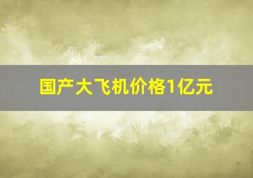 国产大飞机价格1亿元