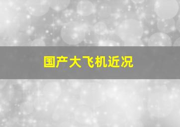 国产大飞机近况