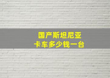 国产斯坦尼亚卡车多少钱一台