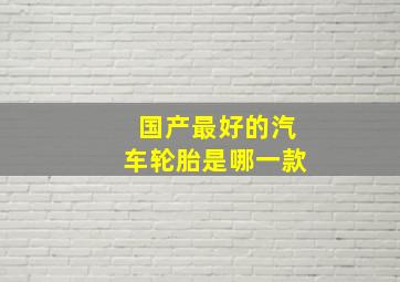 国产最好的汽车轮胎是哪一款