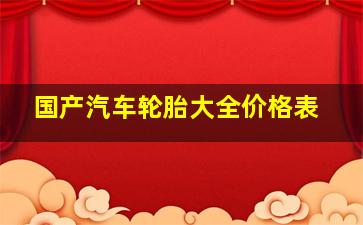 国产汽车轮胎大全价格表