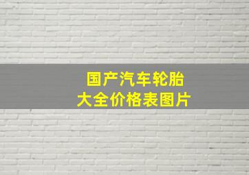 国产汽车轮胎大全价格表图片