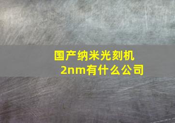 国产纳米光刻机2nm有什么公司