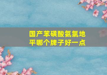 国产苯磺酸氨氯地平哪个牌子好一点