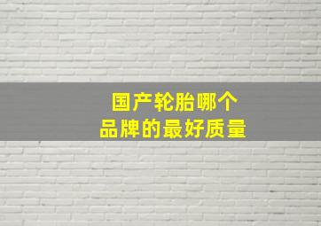 国产轮胎哪个品牌的最好质量