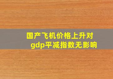 国产飞机价格上升对gdp平减指数无影响