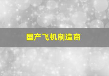 国产飞机制造商