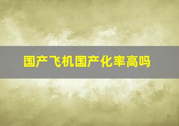 国产飞机国产化率高吗