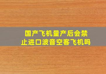 国产飞机量产后会禁止进口波音空客飞机吗