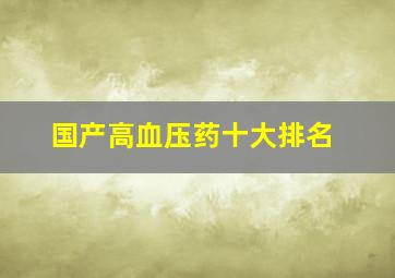 国产高血压药十大排名