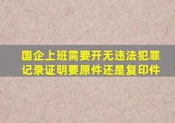 国企上班需要开无违法犯罪记录证明要原件还是复印件