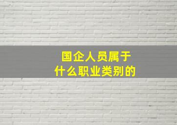 国企人员属于什么职业类别的