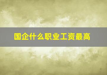 国企什么职业工资最高