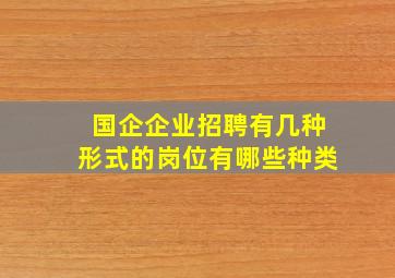 国企企业招聘有几种形式的岗位有哪些种类