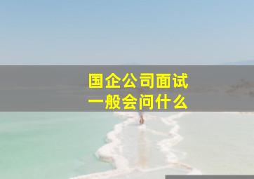 国企公司面试一般会问什么