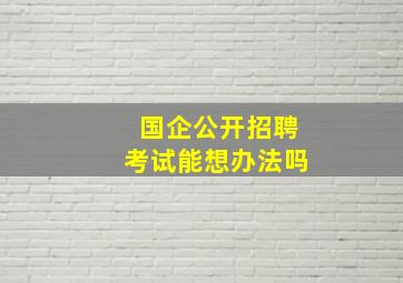 国企公开招聘考试能想办法吗