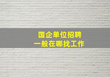 国企单位招聘一般在哪找工作