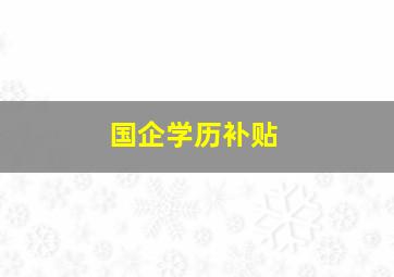 国企学历补贴