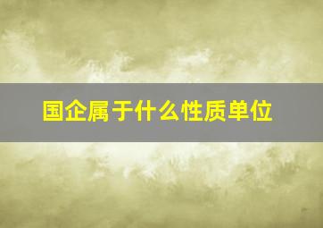 国企属于什么性质单位