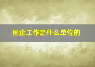 国企工作是什么单位的