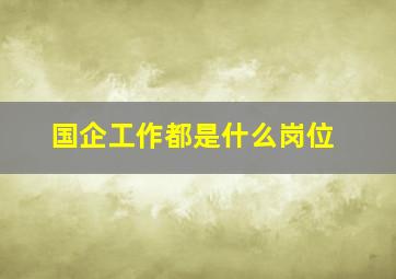 国企工作都是什么岗位