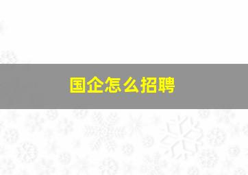 国企怎么招聘