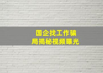 国企找工作骗局揭秘视频曝光