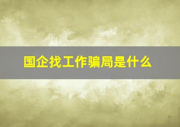 国企找工作骗局是什么