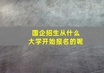 国企招生从什么大学开始报名的呢