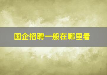 国企招聘一般在哪里看