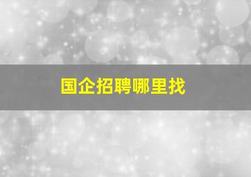 国企招聘哪里找