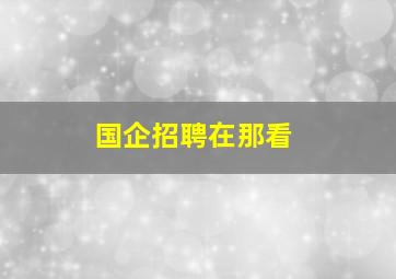 国企招聘在那看